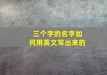 三个字的名字如何用英文写出来的