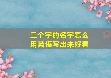 三个字的名字怎么用英语写出来好看