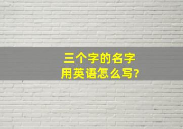 三个字的名字用英语怎么写?