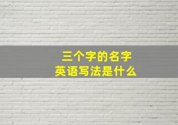 三个字的名字英语写法是什么