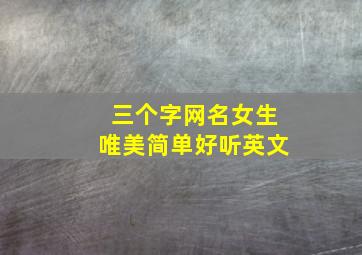 三个字网名女生唯美简单好听英文