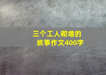 三个工人砌墙的故事作文400字