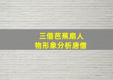 三借芭蕉扇人物形象分析唐僧