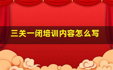 三关一闭培训内容怎么写