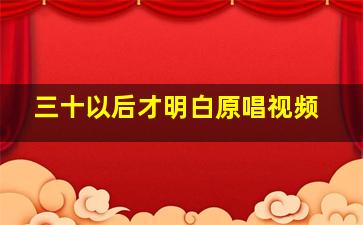 三十以后才明白原唱视频