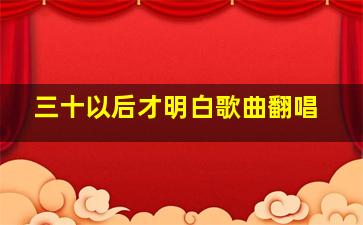 三十以后才明白歌曲翻唱