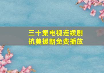 三十集电视连续剧抗美援朝免费播放