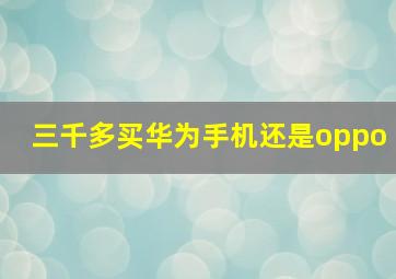 三千多买华为手机还是oppo