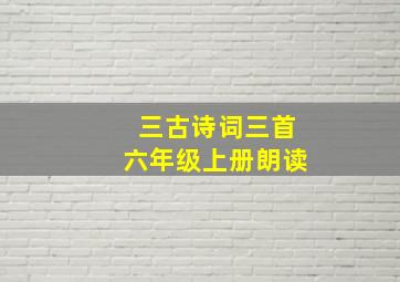 三古诗词三首六年级上册朗读