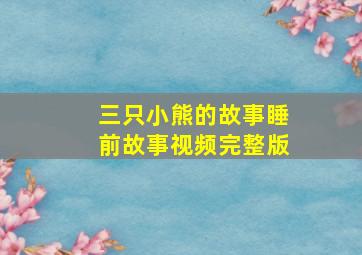 三只小熊的故事睡前故事视频完整版