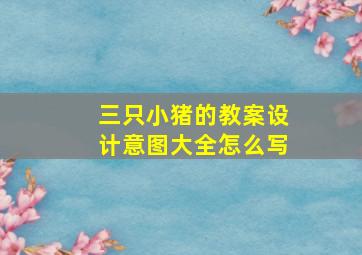 三只小猪的教案设计意图大全怎么写