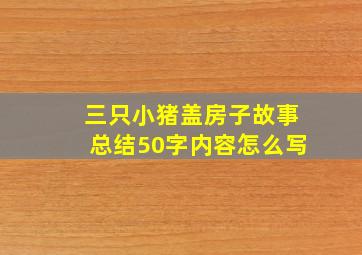 三只小猪盖房子故事总结50字内容怎么写