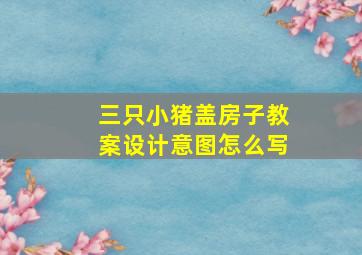 三只小猪盖房子教案设计意图怎么写