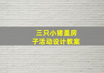 三只小猪盖房子活动设计教案