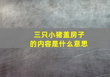 三只小猪盖房子的内容是什么意思