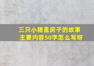 三只小猪盖房子的故事主要内容50字怎么写呀