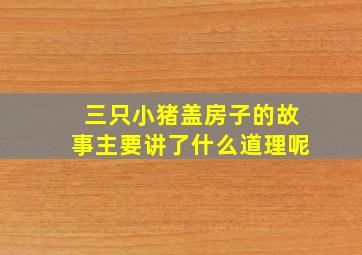 三只小猪盖房子的故事主要讲了什么道理呢