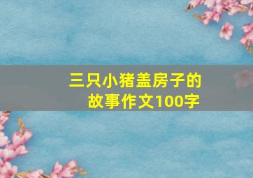 三只小猪盖房子的故事作文100字