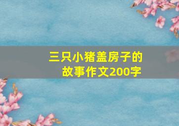 三只小猪盖房子的故事作文200字