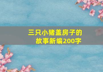 三只小猪盖房子的故事新编200字