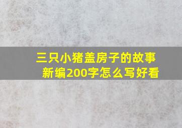 三只小猪盖房子的故事新编200字怎么写好看