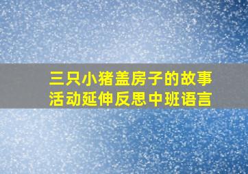 三只小猪盖房子的故事活动延伸反思中班语言