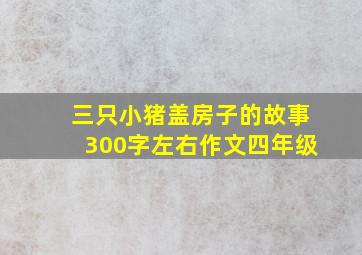 三只小猪盖房子的故事300字左右作文四年级