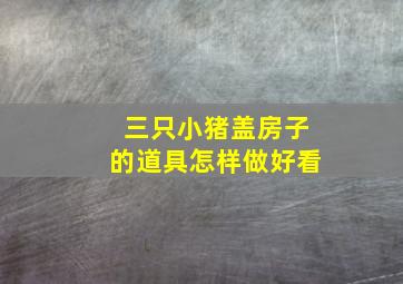 三只小猪盖房子的道具怎样做好看