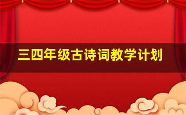 三四年级古诗词教学计划