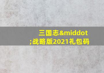 三国志·战略版2021礼包码