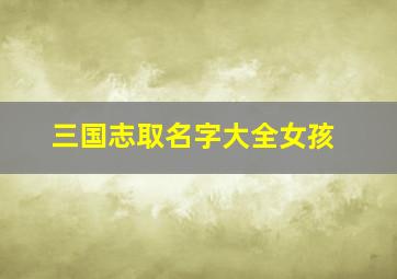 三国志取名字大全女孩