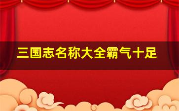 三国志名称大全霸气十足