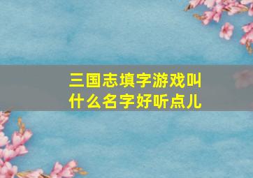 三国志填字游戏叫什么名字好听点儿