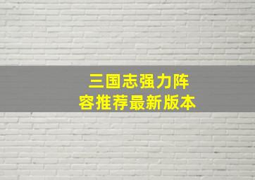 三国志强力阵容推荐最新版本