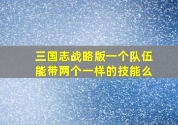 三国志战略版一个队伍能带两个一样的技能么