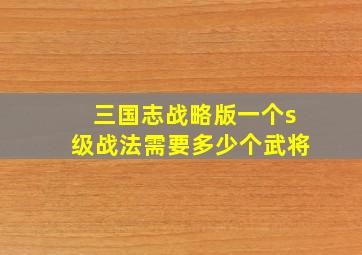 三国志战略版一个s级战法需要多少个武将