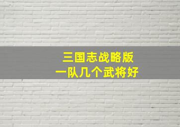 三国志战略版一队几个武将好