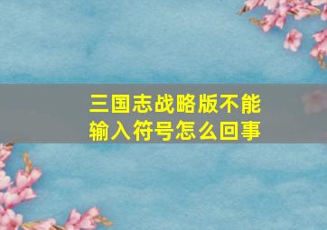 三国志战略版不能输入符号怎么回事