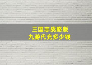 三国志战略版九游代充多少钱