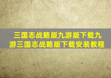 三国志战略版九游版下载九游三国志战略版下载安装教程