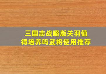 三国志战略版关羽值得培养吗武将使用推荐