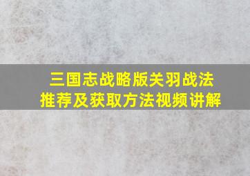 三国志战略版关羽战法推荐及获取方法视频讲解