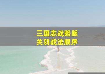 三国志战略版关羽战法顺序