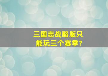 三国志战略版只能玩三个赛季?