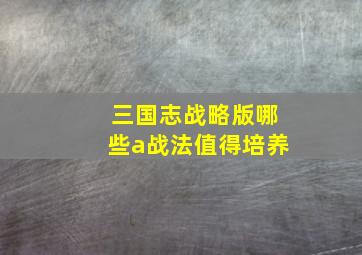 三国志战略版哪些a战法值得培养