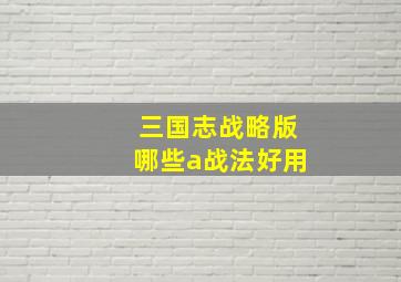 三国志战略版哪些a战法好用