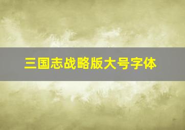 三国志战略版大号字体