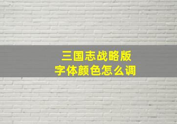 三国志战略版字体颜色怎么调