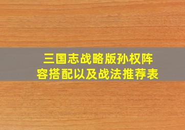 三国志战略版孙权阵容搭配以及战法推荐表