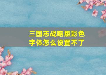 三国志战略版彩色字体怎么设置不了